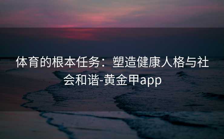 体育的根本任务：塑造健康人格与社会和谐-黄金甲app