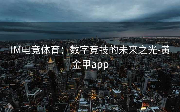 IM电竞体育：数字竞技的未来之光-黄金甲app