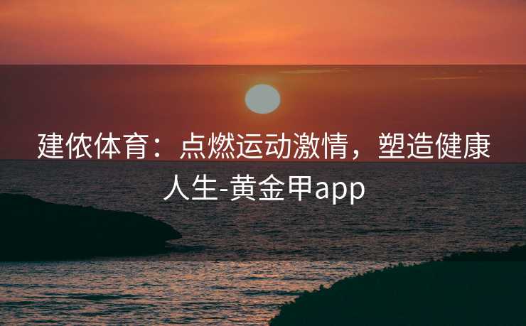 建侬体育：点燃运动激情，塑造健康人生-黄金甲app