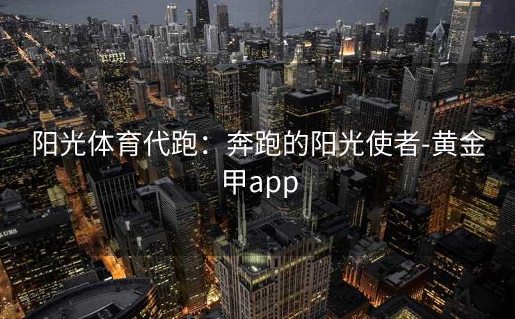 阳光体育代跑：奔跑的阳光使者-黄金甲app