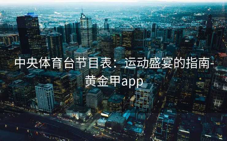 中央体育台节目表：运动盛宴的指南-黄金甲app