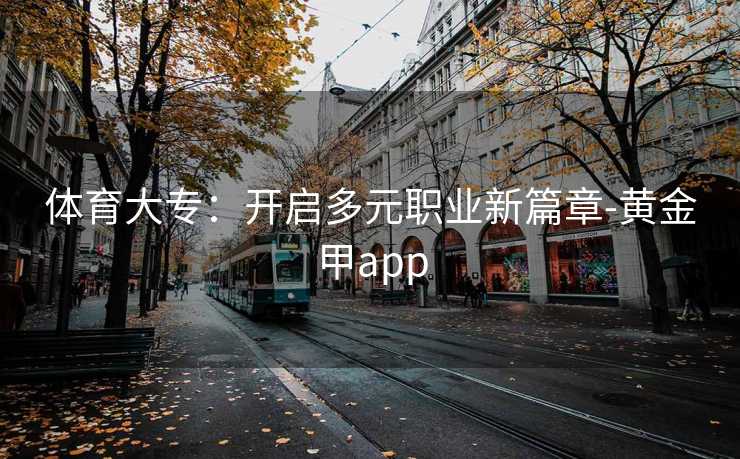 体育大专：开启多元职业新篇章-黄金甲app