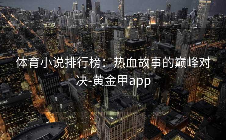 体育小说排行榜：热血故事的巅峰对决-黄金甲app