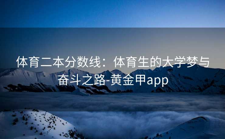 体育二本分数线：体育生的大学梦与奋斗之路-黄金甲app