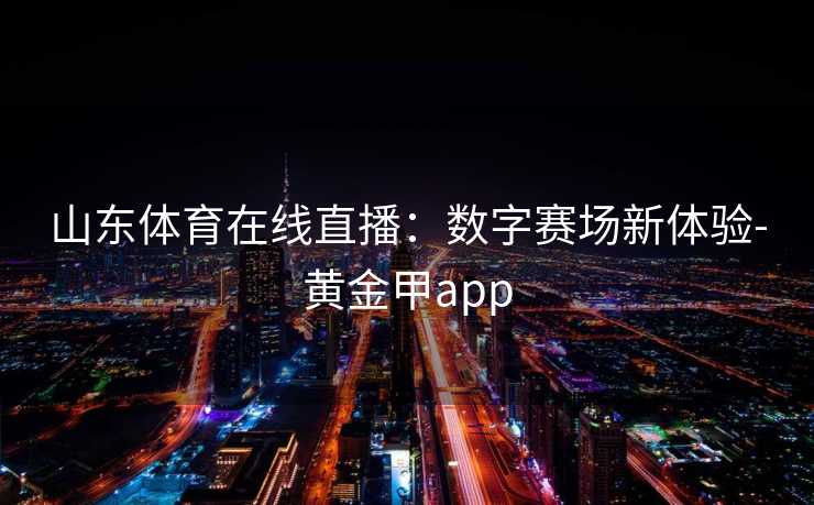 山东体育在线直播：数字赛场新体验-黄金甲app