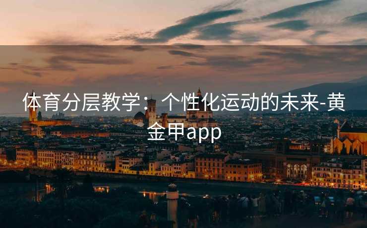 体育分层教学：个性化运动的未来-黄金甲app