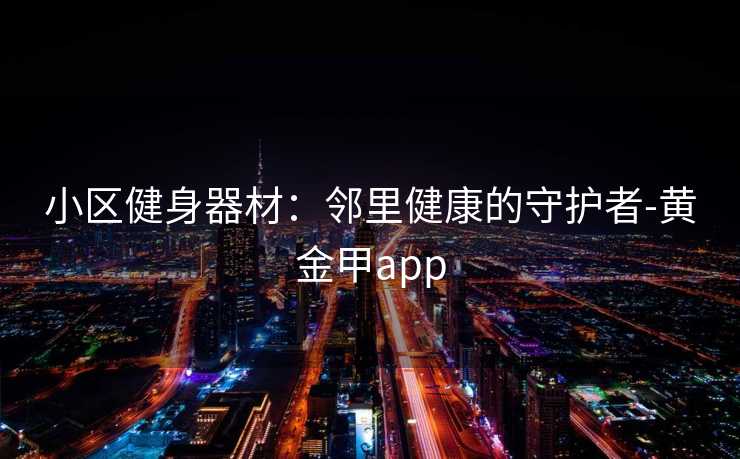 小区健身器材：邻里健康的守护者-黄金甲app