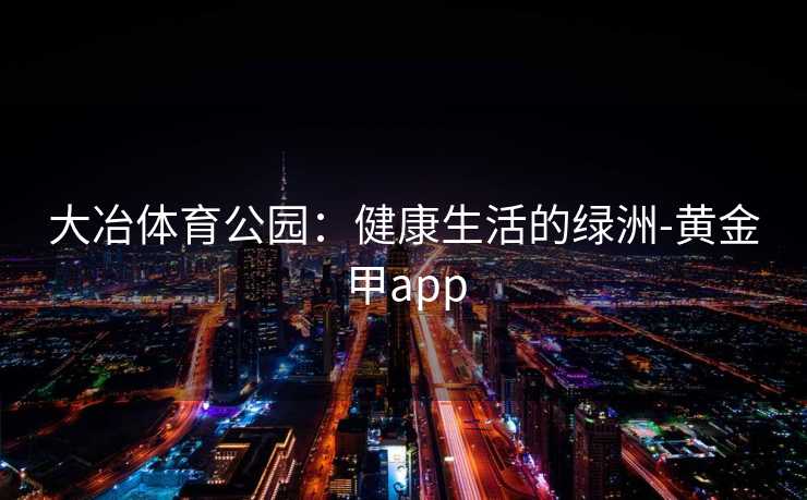 大冶体育公园：健康生活的绿洲-黄金甲app