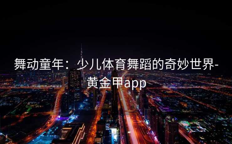 舞动童年：少儿体育舞蹈的奇妙世界-黄金甲app