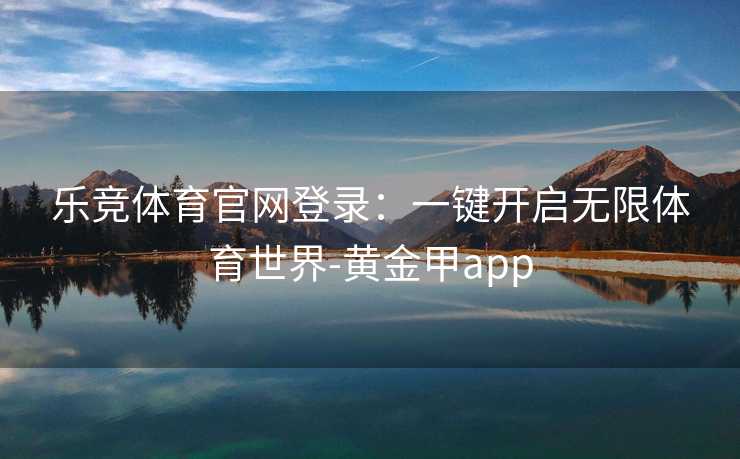 乐竞体育官网登录：一键开启无限体育世界-黄金甲app