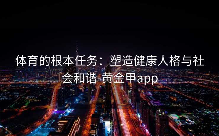 体育的根本任务：塑造健康人格与社会和谐-黄金甲app