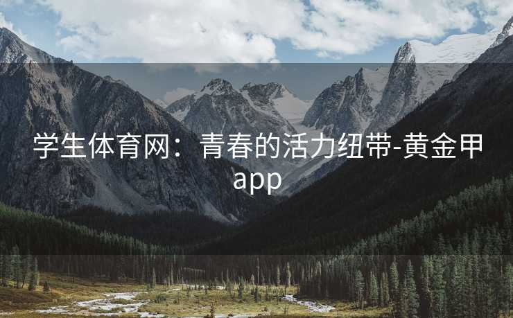 学生体育网：青春的活力纽带-黄金甲app