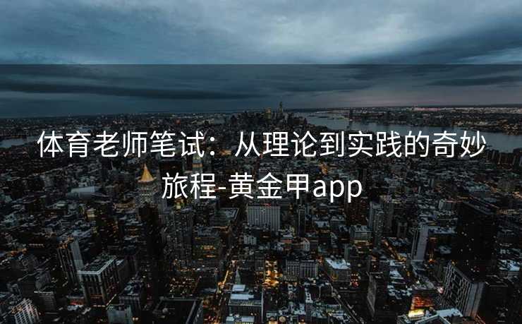 体育老师笔试：从理论到实践的奇妙旅程-黄金甲app