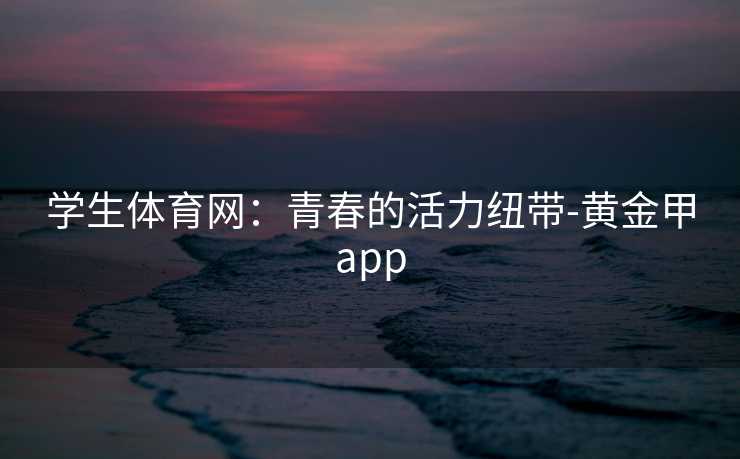 学生体育网：青春的活力纽带-黄金甲app