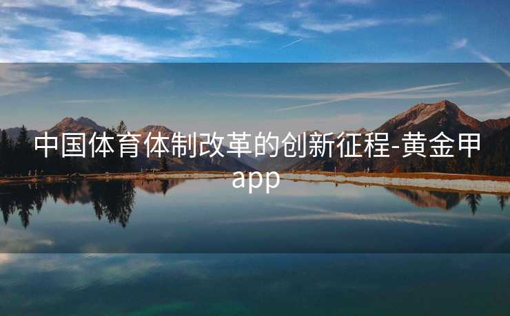 中国体育体制改革的创新征程-黄金甲app