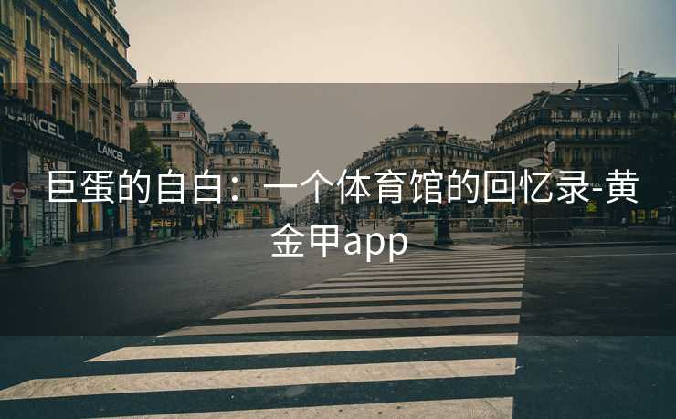 巨蛋的自白：一个体育馆的回忆录-黄金甲app