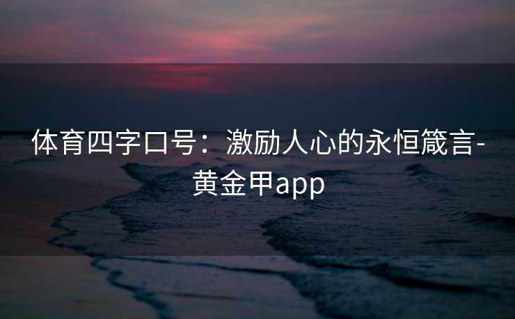 体育四字口号：激励人心的永恒箴言-黄金甲app