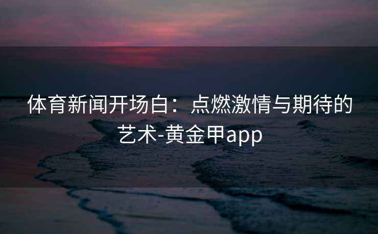 体育新闻开场白：点燃激情与期待的艺术-黄金甲app