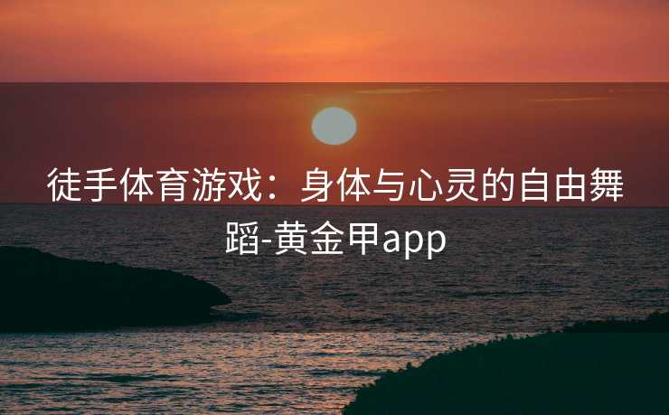 徒手体育游戏：身体与心灵的自由舞蹈-黄金甲app