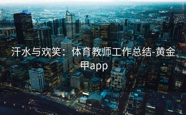 汗水与欢笑：体育教师工作总结-黄金甲app