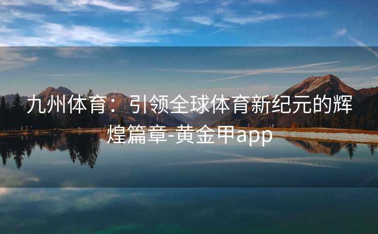 九州体育：引领全球体育新纪元的辉煌篇章-黄金甲app