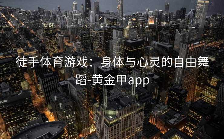 徒手体育游戏：身体与心灵的自由舞蹈-黄金甲app