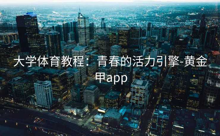 大学体育教程：青春的活力引擎-黄金甲app