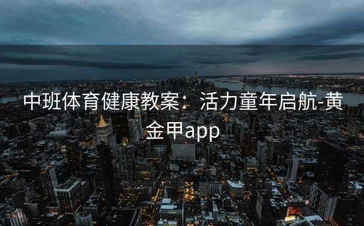 中班体育健康教案：活力童年启航-黄金甲app