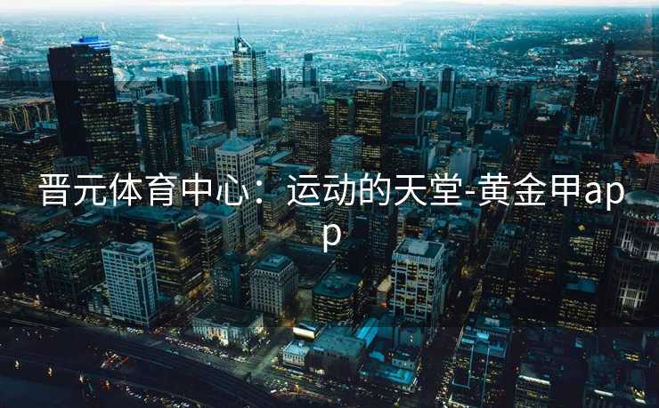 晋元体育中心：运动的天堂-黄金甲app