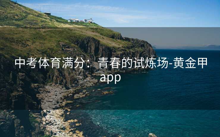 中考体育满分：青春的试炼场-黄金甲app