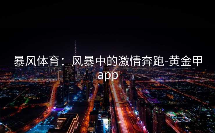 暴风体育：风暴中的激情奔跑-黄金甲app