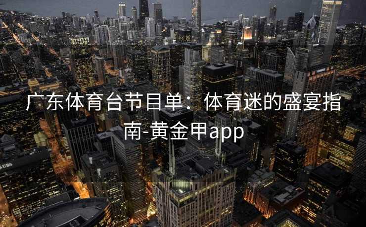广东体育台节目单：体育迷的盛宴指南-黄金甲app