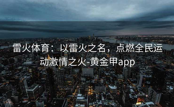 雷火体育：以雷火之名，点燃全民运动激情之火-黄金甲app