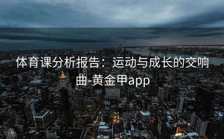 体育课分析报告：运动与成长的交响曲-黄金甲app