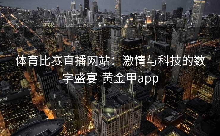 体育比赛直播网站：激情与科技的数字盛宴-黄金甲app
