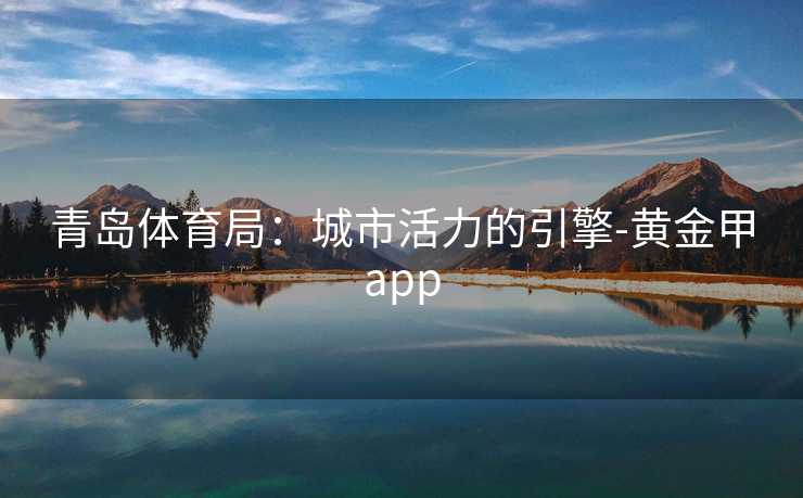 青岛体育局：城市活力的引擎-黄金甲app