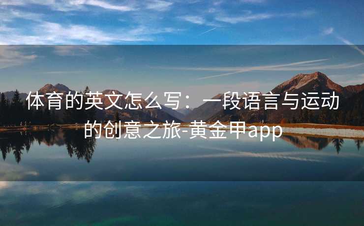 体育的英文怎么写：一段语言与运动的创意之旅-黄金甲app