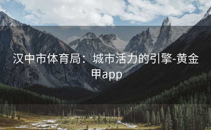 汉中市体育局：城市活力的引擎-黄金甲app