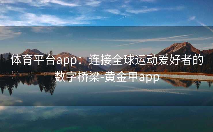 体育平台app：连接全球运动爱好者的数字桥梁-黄金甲app
