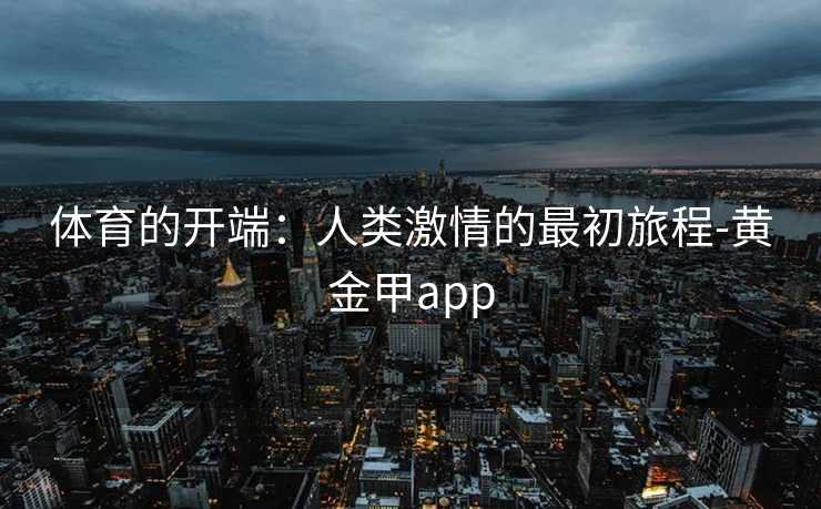 体育的开端：人类激情的最初旅程-黄金甲app