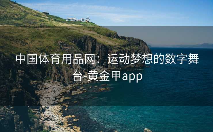中国体育用品网：运动梦想的数字舞台-黄金甲app