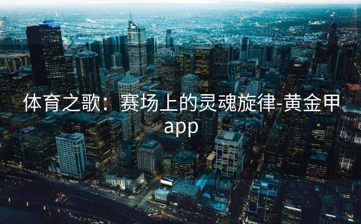 体育之歌：赛场上的灵魂旋律-黄金甲app
