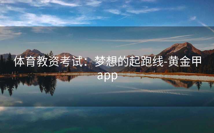 体育教资考试：梦想的起跑线-黄金甲app