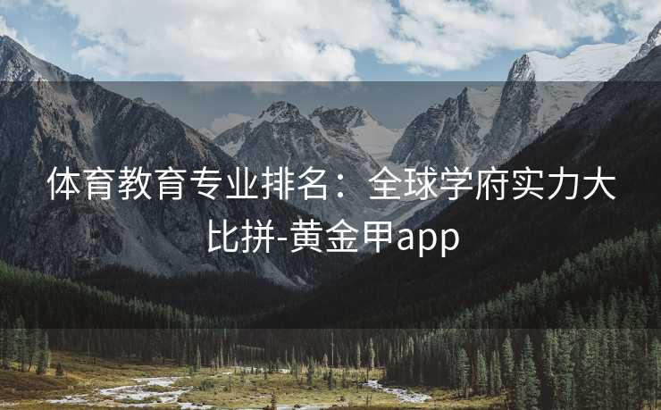 体育教育专业排名：全球学府实力大比拼-黄金甲app