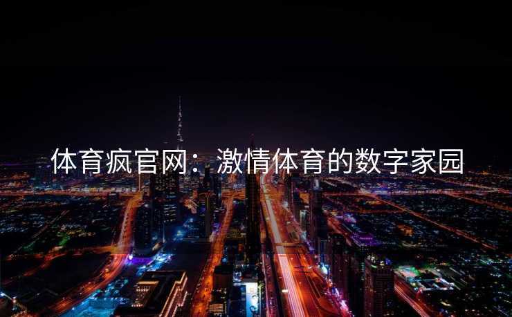 体育疯官网：激情体育的数字家园
