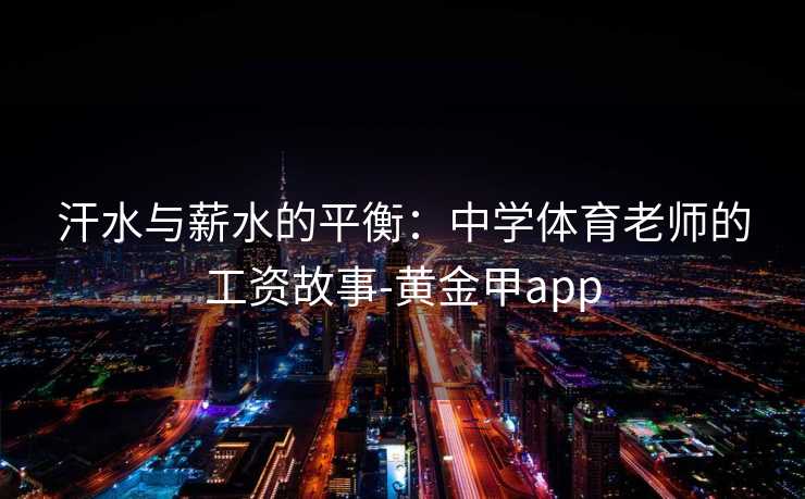汗水与薪水的平衡：中学体育老师的工资故事-黄金甲app