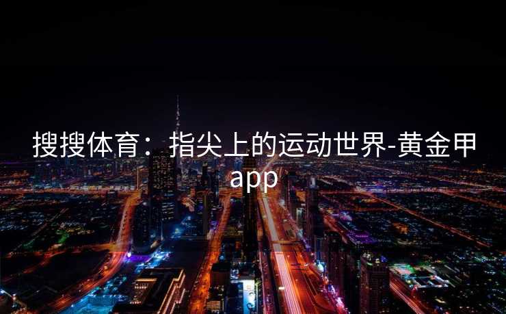 搜搜体育：指尖上的运动世界-黄金甲app