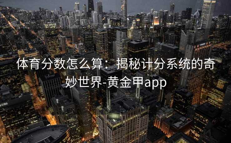 体育分数怎么算：揭秘计分系统的奇妙世界-黄金甲app