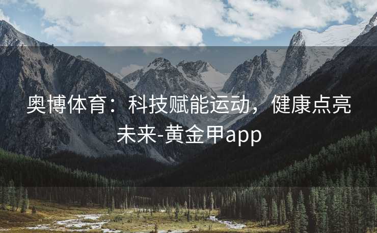 奥博体育：科技赋能运动，健康点亮未来-黄金甲app