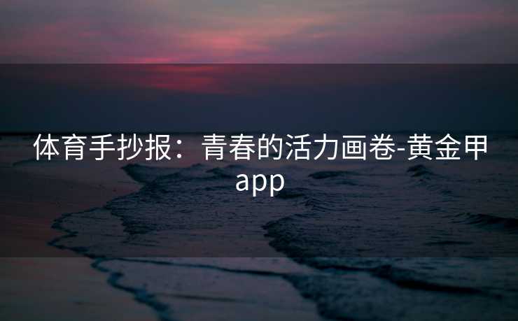 体育手抄报：青春的活力画卷-黄金甲app
